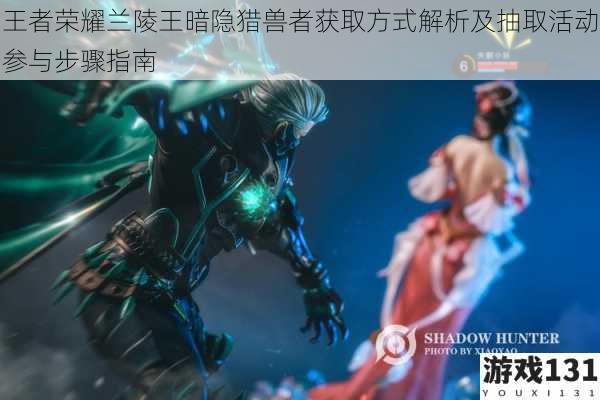 王者荣耀兰陵王暗隐猎兽者获取方式解析及抽取活动参与步骤指南