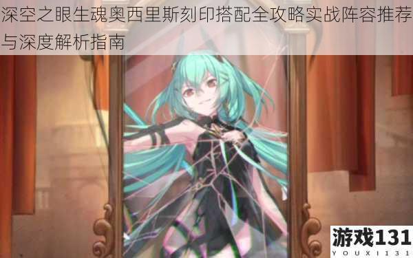 深空之眼生魂奥西里斯刻印搭配全攻略实战阵容推荐与深度解析指南