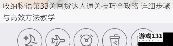 收纳物语第33关囤货达人通关技巧全攻略 详细步骤与高效方法教学