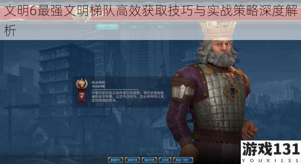 文明6最强文明梯队高效获取技巧与实战策略深度解析