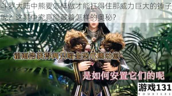斗罗大陆中熊要怎样做才能扛得住那威力巨大的锤子呢？这其中究竟隐藏着怎样的奥秘？