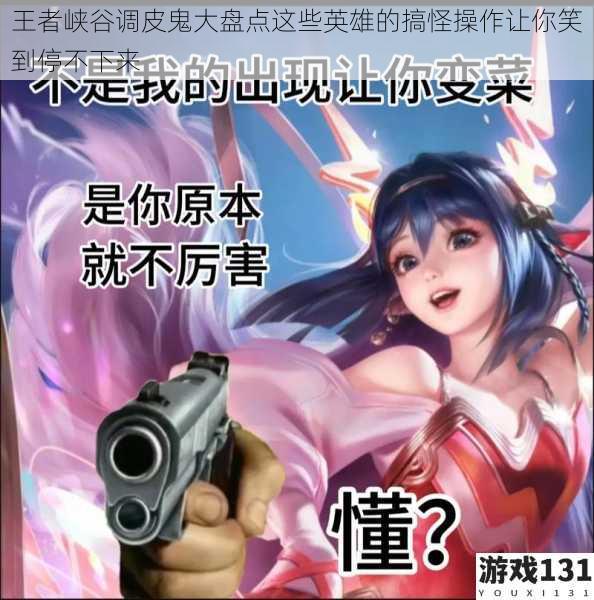 王者峡谷调皮鬼大盘点这些英雄的搞怪操作让你笑到停不下来