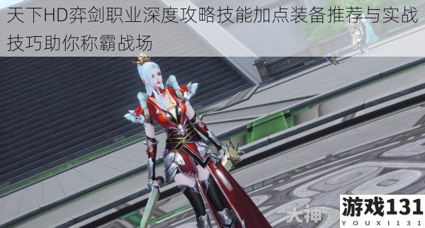 天下HD弈剑职业深度攻略技能加点装备推荐与实战技巧助你称霸战场