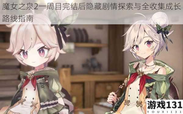 魔女之泉2一周目完结后隐藏剧情探索与全收集成长路线指南