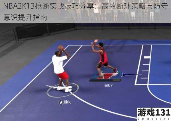 NBA2K13抢断实战技巧分享：高效断球策略与防守意识提升指南