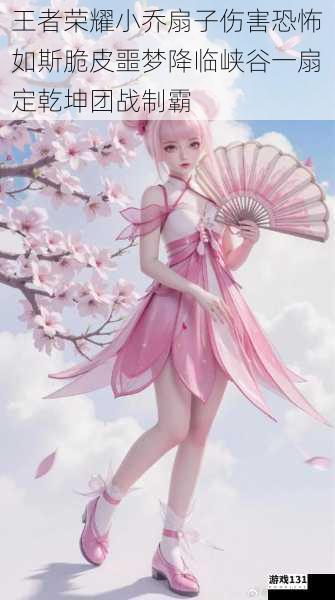 王者荣耀小乔扇子伤害恐怖如斯脆皮噩梦降临峡谷一扇定乾坤团战制霸