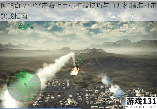 阿帕奇空中突击海上目标摧毁技巧与直升机精准打击实战指南
