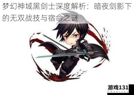 梦幻神域黑剑士深度解析:暗夜剑影下的无双战技与宿命之谜