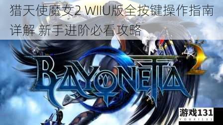 猎天使魔女2 WIIU版全按键操作指南详解 新手进阶必看攻略