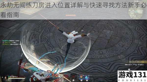 永劫无间练刀房进入位置详解与快速寻找方法新手必看指南