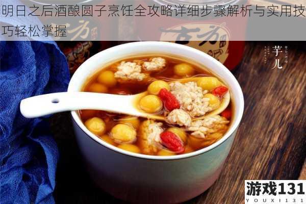 明日之后酒酿圆子烹饪全攻略详细步骤解析与实用技巧轻松掌握