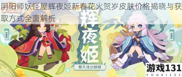 阴阳师妖怪屋辉夜姬新春花火贺岁皮肤价格揭晓与获取方式全面解析