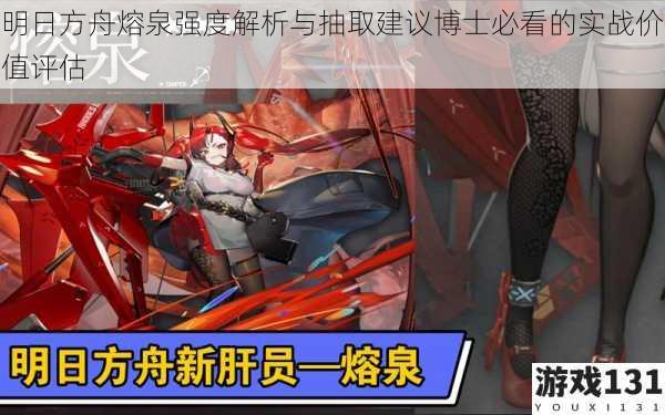 明日方舟熔泉强度解析与抽取建议博士必看的实战价值评估