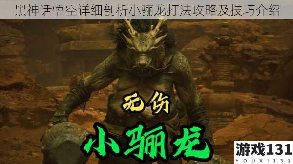 黑神话悟空详细剖析小骊龙打法攻略及技巧介绍