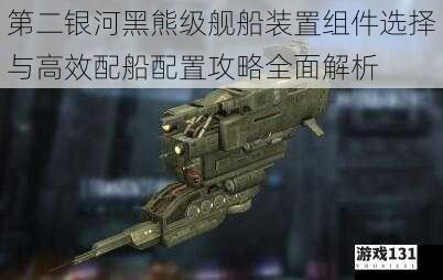第二银河黑熊级舰船装置组件选择与高效配船配置攻略全面解析