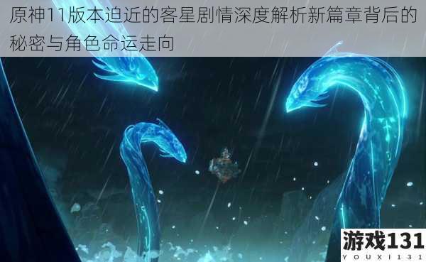 原神11版本迫近的客星剧情深度解析新篇章背后的秘密与角色命运走向