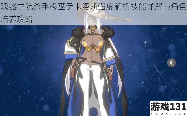 魂器学院杀手影巫伊卡洛斯强度解析技能详解与角色培养攻略