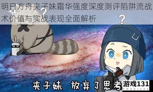 明日方舟夹子妹霜华强度深度测评陷阱流战术价值与实战表现全面解析