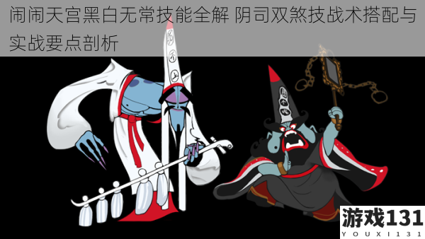 闹闹天宫黑白无常技能全解 阴司双煞技战术搭配与实战要点剖析