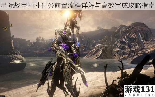 星际战甲牺牲任务前置流程详解与高效完成攻略指南