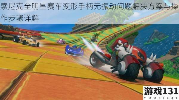 索尼克全明星赛车变形手柄无振动问题解决方案与操作步骤详解