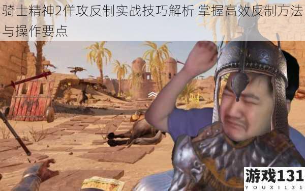 骑士精神2佯攻反制实战技巧解析 掌握高效反制方法与操作要点