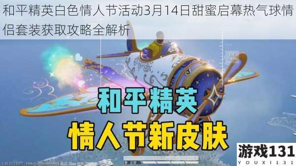和平精英白色情人节活动3月14日甜蜜启幕热气球情侣套装获取攻略全解析