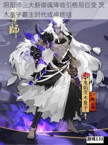阴阳师三大新御魂降临引格局巨变 茨木童子霸主时代或将终结