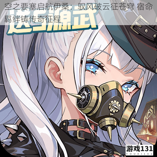 空之要塞启航伊桑:驭风破云征苍穹 宿命羁绊铸传奇征程