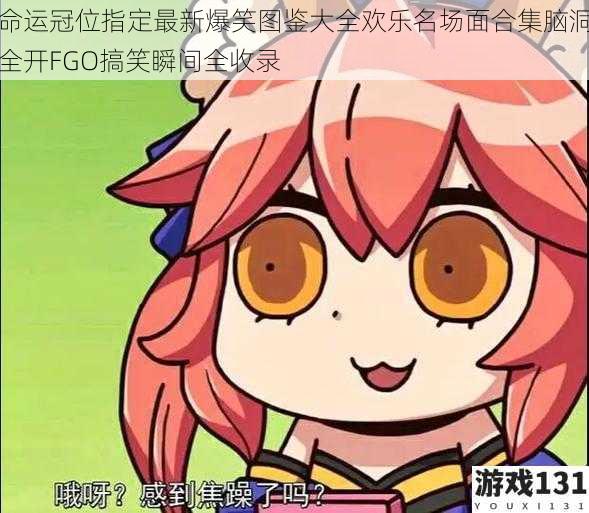 命运冠位指定最新爆笑图鉴大全欢乐名场面合集脑洞全开FGO搞笑瞬间全收录