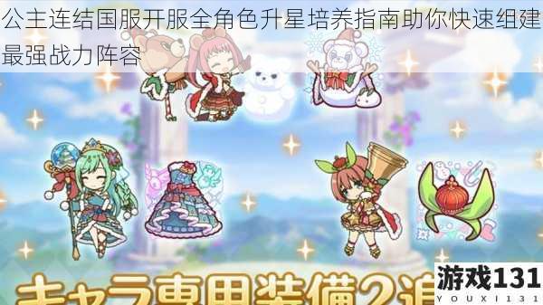 公主连结国服开服全角色升星培养指南助你快速组建最强战力阵容