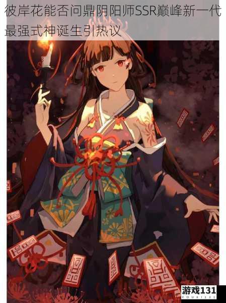 彼岸花能否问鼎阴阳师SSR巅峰新一代最强式神诞生引热议