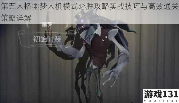 第五人格噩梦人机模式必胜攻略实战技巧与高效通关策略详解