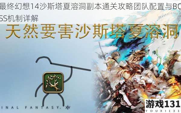 最终幻想14沙斯塔夏溶洞副本通关攻略团队配置与BOSS机制详解