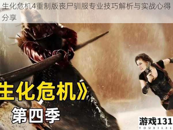 生化危机4重制版丧尸驯服专业技巧解析与实战心得分享