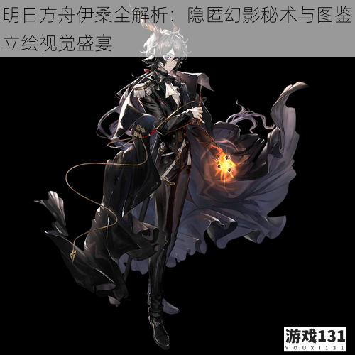 明日方舟伊桑全解析:隐匿幻影秘术与图鉴立绘视觉盛宴