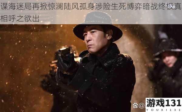 谍海迷局再掀惊澜陆风孤身涉险生死博弈暗战终极真相呼之欲出