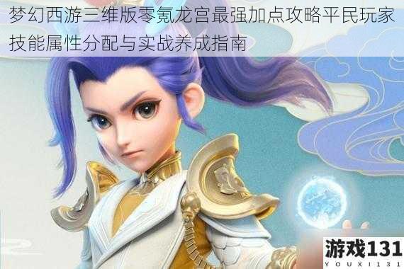 梦幻西游三维版零氪龙宫最强加点攻略平民玩家技能属性分配与实战养成指南