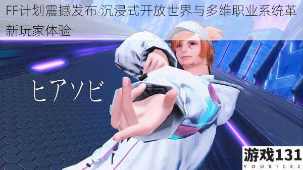 FF计划震撼发布 沉浸式开放世界与多维职业系统革新玩家体验