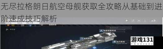 无尽拉格朗日航空母舰获取全攻略从基础到进阶速成技巧解析