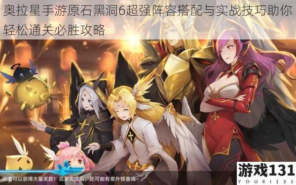 奥拉星手游原石黑洞6超强阵容搭配与实战技巧助你轻松通关必胜攻略