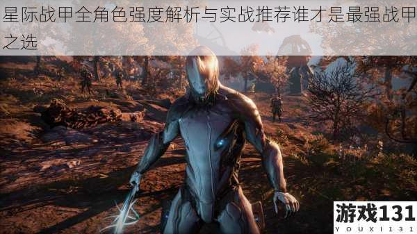 星际战甲全角色强度解析与实战推荐谁才是最强战甲之选