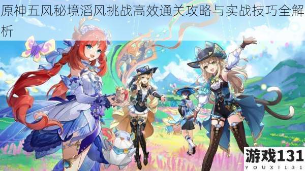 原神五风秘境滔风挑战高效通关攻略与实战技巧全解析