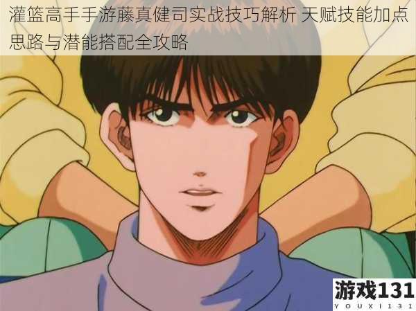 灌篮高手手游藤真健司实战技巧解析 天赋技能加点思路与潜能搭配全攻略