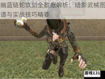 幽蓝链蛇软剑全数据解析:暗影武械图谱与实战技巧精要
