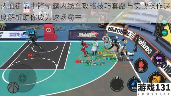 热血街篮中锋制霸内线全攻略技巧套路与实战操作深度解析助你成为球场霸主