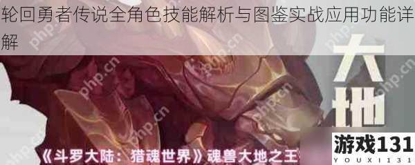 轮回勇者传说全角色技能解析与图鉴实战应用功能详解