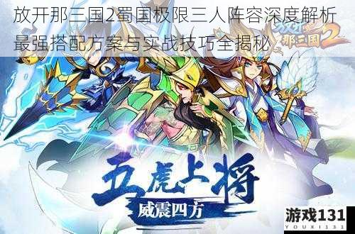 放开那三国2蜀国极限三人阵容深度解析 最强搭配方案与实战技巧全揭秘
