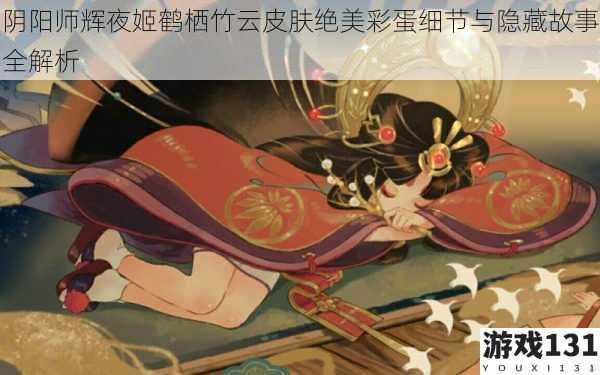 阴阳师辉夜姬鹤栖竹云皮肤绝美彩蛋细节与隐藏故事全解析