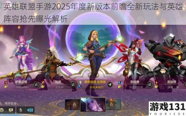 英雄联盟手游2025年度新版本前瞻全新玩法与英雄阵容抢先曝光解析